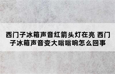 西门子冰箱声音红箭头灯在亮 西门子冰箱声音变大嗡嗡响怎么回事